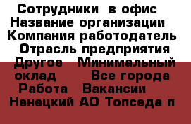 Сотрудники. в офис › Название организации ­ Компания-работодатель › Отрасль предприятия ­ Другое › Минимальный оклад ­ 1 - Все города Работа » Вакансии   . Ненецкий АО,Топседа п.